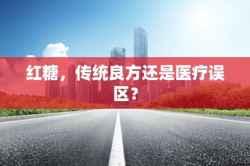 红糖，传统良方还是医疗误区？