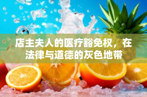 店主夫人的医疗豁免权，在法律与道德的灰色地带