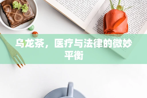 乌龙茶，医疗与法律的微妙平衡