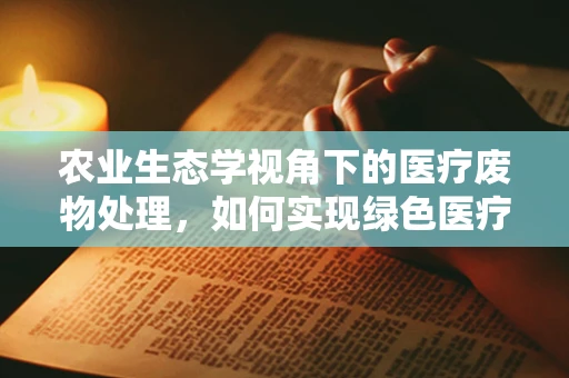 农业生态学视角下的医疗废物处理，如何实现绿色医疗？