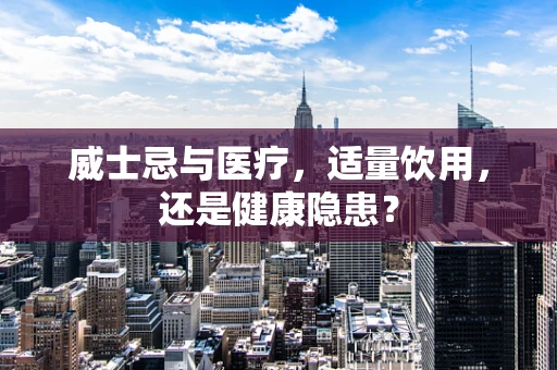 威士忌与医疗，适量饮用，还是健康隐患？