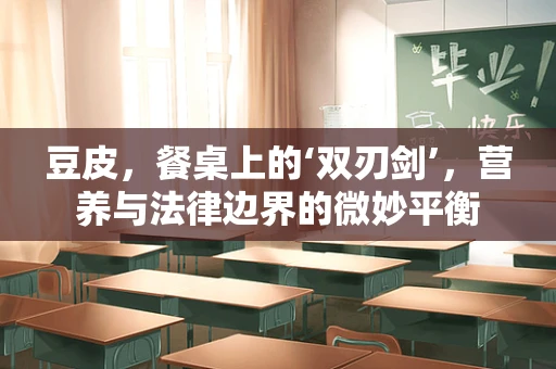 豆皮，餐桌上的‘双刃剑’，营养与法律边界的微妙平衡