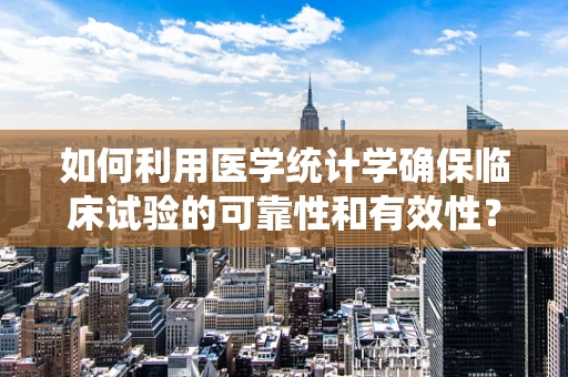 如何利用医学统计学确保临床试验的可靠性和有效性？
