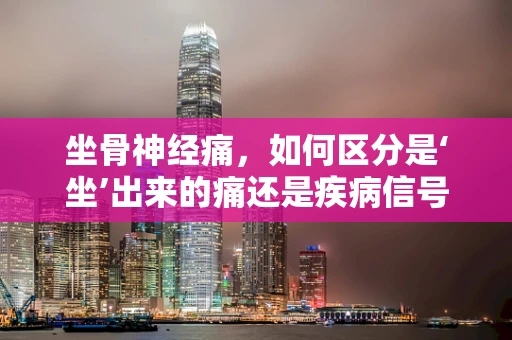 坐骨神经痛，如何区分是‘坐’出来的痛还是疾病信号？
