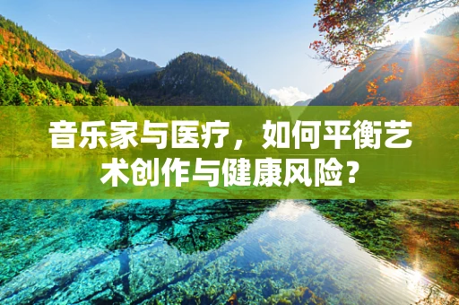 音乐家与医疗，如何平衡艺术创作与健康风险？