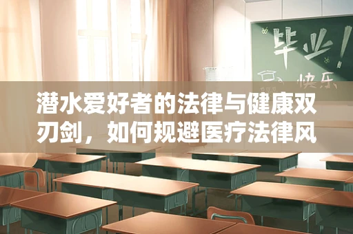 潜水爱好者的法律与健康双刃剑，如何规避医疗法律风险？