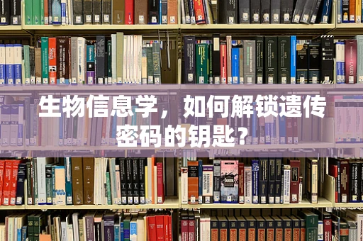 生物信息学，如何解锁遗传密码的钥匙？