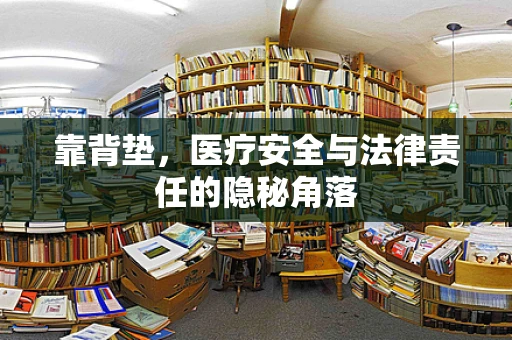 靠背垫，医疗安全与法律责任的隐秘角落