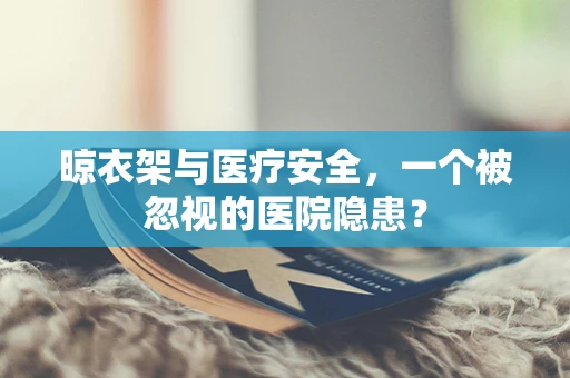晾衣架与医疗安全，一个被忽视的医院隐患？