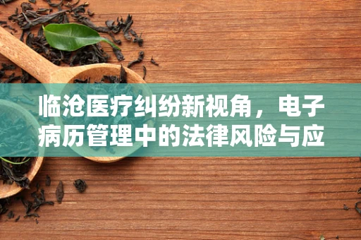 临沧医疗纠纷新视角，电子病历管理中的法律风险与应对策略