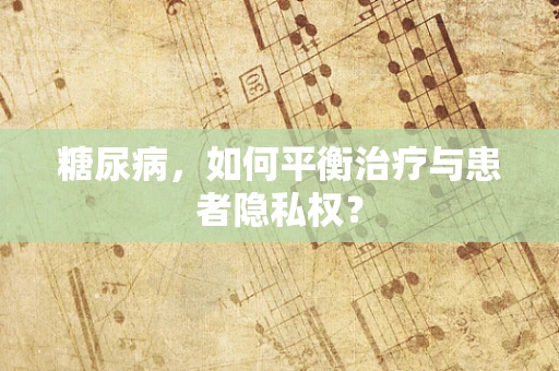 糖尿病，如何平衡治疗与患者隐私权？