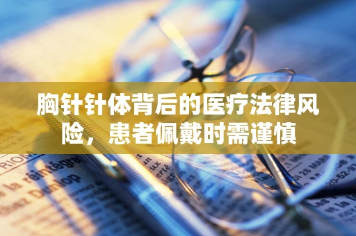 胸针针体背后的医疗法律风险，患者佩戴时需谨慎