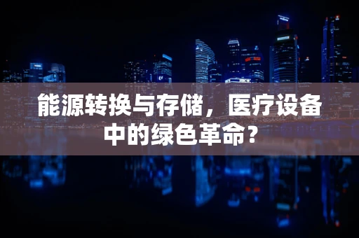 能源转换与存储，医疗设备中的绿色革命？