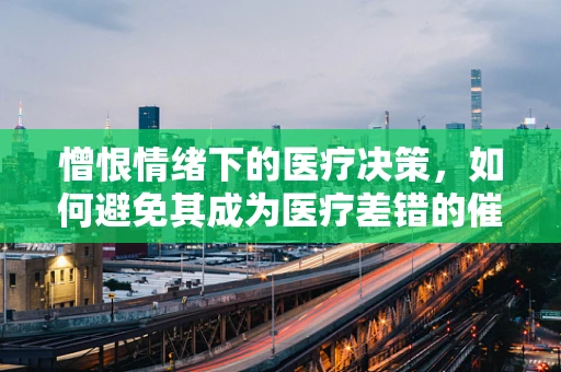 憎恨情绪下的医疗决策，如何避免其成为医疗差错的催化剂？