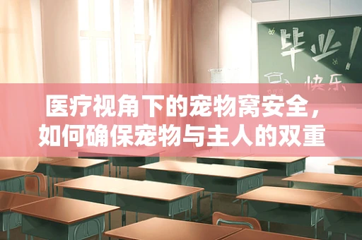 医疗视角下的宠物窝安全，如何确保宠物与主人的双重健康？