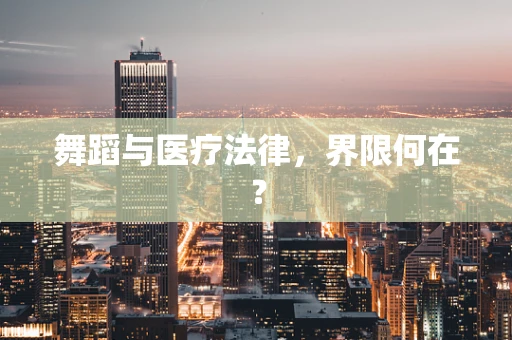 舞蹈与医疗法律，界限何在？