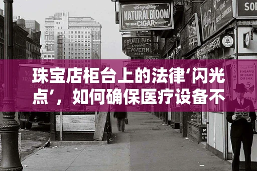珠宝店柜台上的法律‘闪光点’，如何确保医疗设备不被误用为展品？