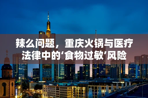 辣么问题，重庆火锅与医疗法律中的‘食物过敏’风险