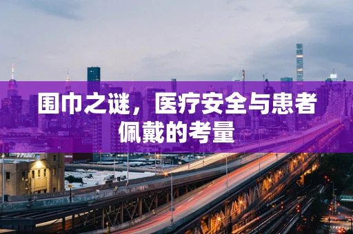 围巾之谜，医疗安全与患者佩戴的考量