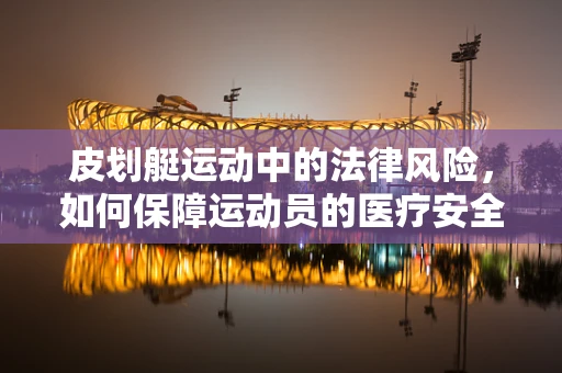 皮划艇运动中的法律风险，如何保障运动员的医疗安全？