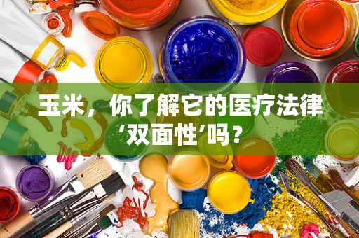 玉米，你了解它的医疗法律‘双面性’吗？