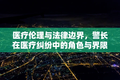 医疗伦理与法律边界，警长在医疗纠纷中的角色与界限