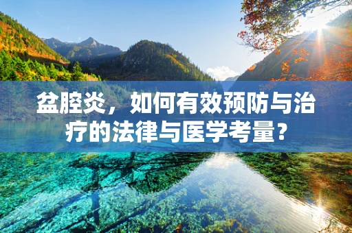 盆腔炎，如何有效预防与治疗的法律与医学考量？