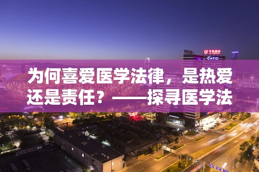 为何喜爱医学法律，是热爱还是责任？——探寻医学法律顾问的内心世界