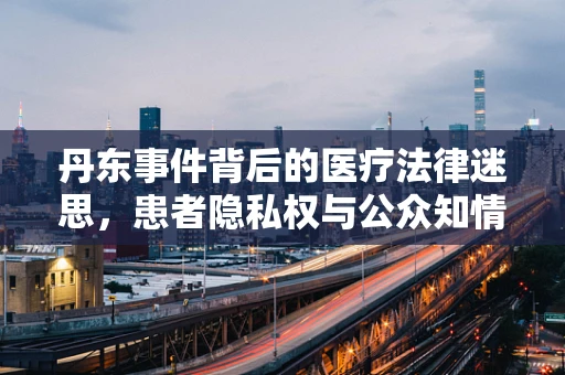丹东事件背后的医疗法律迷思，患者隐私权与公众知情权的界限何在？
