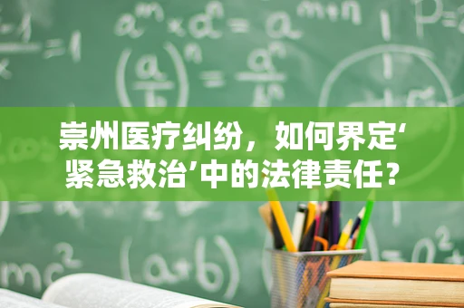 崇州医疗纠纷，如何界定‘紧急救治’中的法律责任？