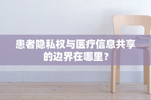 患者隐私权与医疗信息共享的边界在哪里？