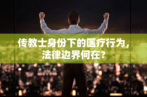 传教士身份下的医疗行为，法律边界何在？