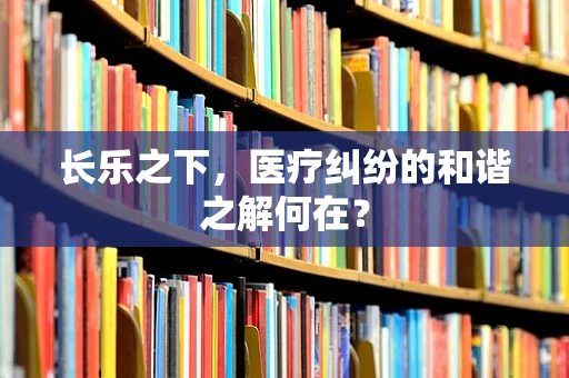 长乐之下，医疗纠纷的和谐之解何在？
