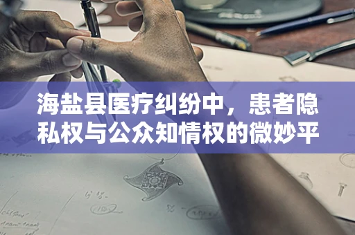 海盐县医疗纠纷中，患者隐私权与公众知情权的微妙平衡