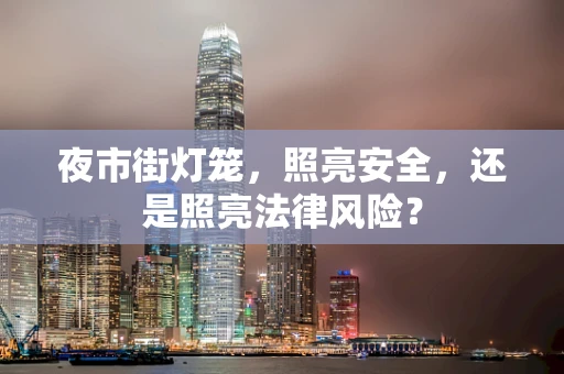 夜市街灯笼，照亮安全，还是照亮法律风险？