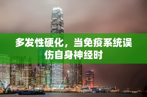 多发性硬化，当免疫系统误伤自身神经时