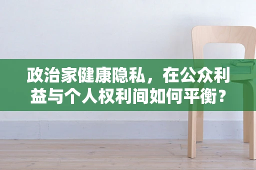 政治家健康隐私，在公众利益与个人权利间如何平衡？