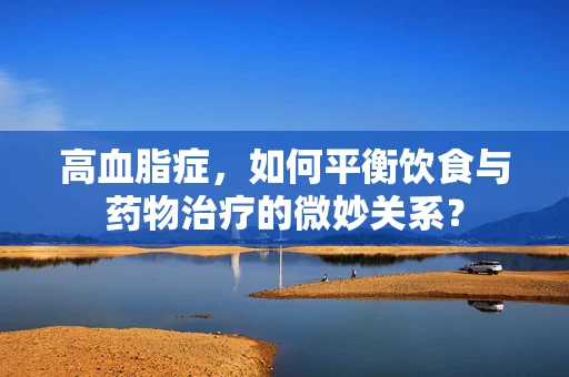 高血脂症，如何平衡饮食与药物治疗的微妙关系？