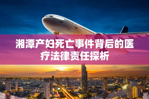 湘潭产妇死亡事件背后的医疗法律责任探析