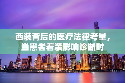 西装背后的医疗法律考量，当患者着装影响诊断时