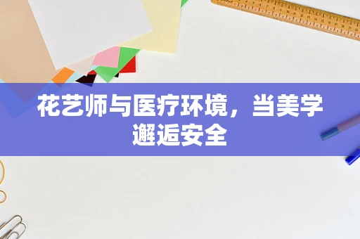 花艺师与医疗环境，当美学邂逅安全