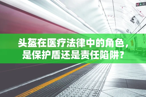 头盔在医疗法律中的角色，是保护盾还是责任陷阱？
