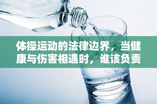 体操运动的法律边界，当健康与伤害相遇时，谁该负责？