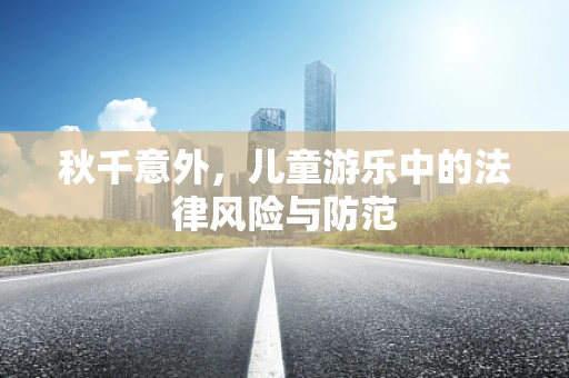 秋千意外，儿童游乐中的法律风险与防范