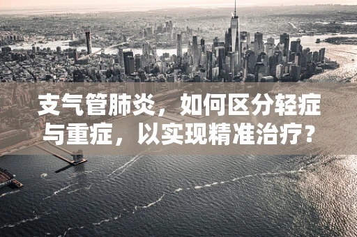 支气管肺炎，如何区分轻症与重症，以实现精准治疗？
