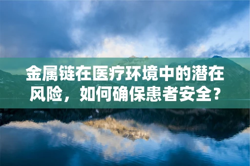 金属链在医疗环境中的潜在风险，如何确保患者安全？