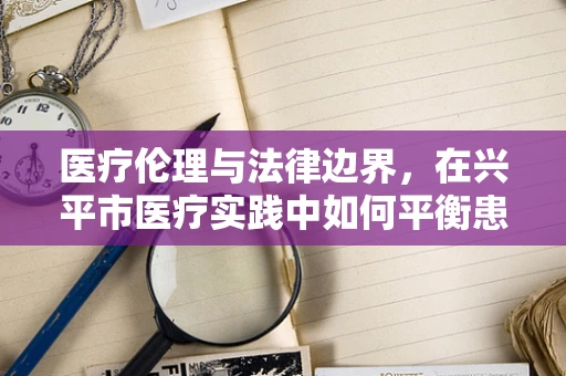 医疗伦理与法律边界，在兴平市医疗实践中如何平衡患者隐私与公众健康信息透明？