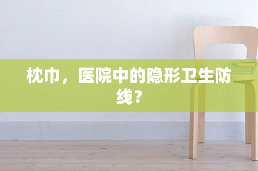 枕巾，医院中的隐形卫生防线？