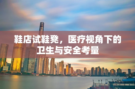 鞋店试鞋凳，医疗视角下的卫生与安全考量