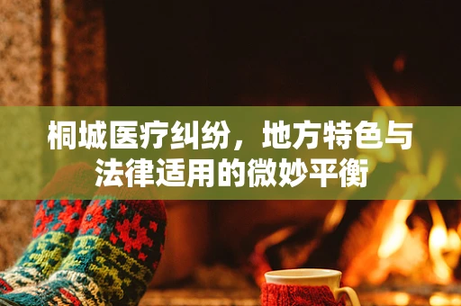 桐城医疗纠纷，地方特色与法律适用的微妙平衡